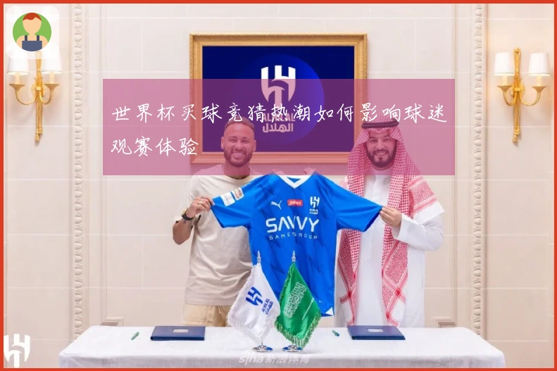 世界杯买球竞猜热潮如何影响球迷观赛体验