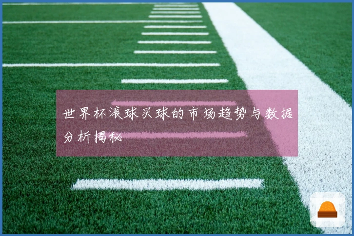 世界杯滚球买球的市场趋势与数据分析揭秘