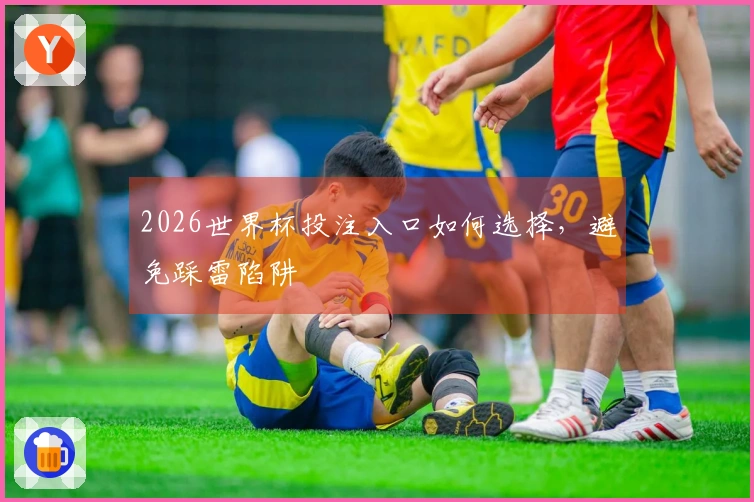 2026世界杯投注入口如何选择，避免踩雷陷阱