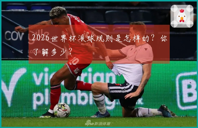2026世界杯滚球规则是怎样的？你了解多少？