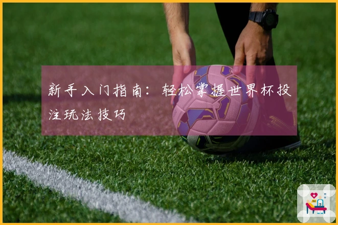 新手入门指南：轻松掌握世界杯投注玩法技巧