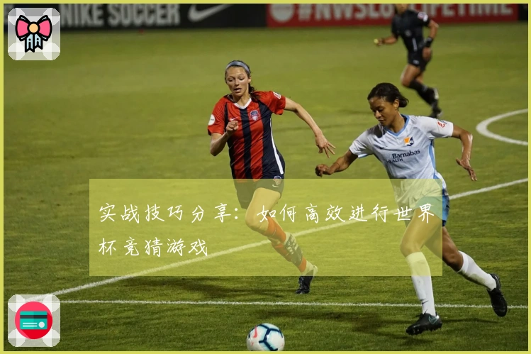 实战技巧分享：如何高效进行世界杯竞猜游戏