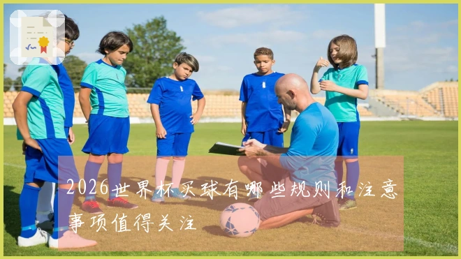 2026世界杯买球有哪些规则和注意事项值得关注