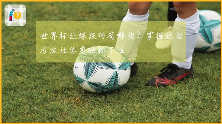 世界杯让球技巧有哪些？掌握这些方法让你更轻松下注
